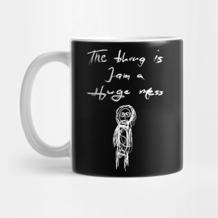 The Thing is I am a Huge Mess Mug